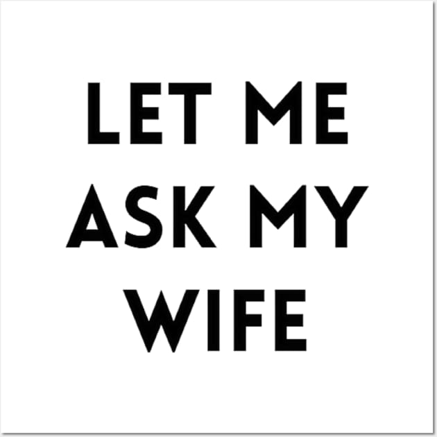 Let me Ask my Wife 2 Wall Art by IdeaMind